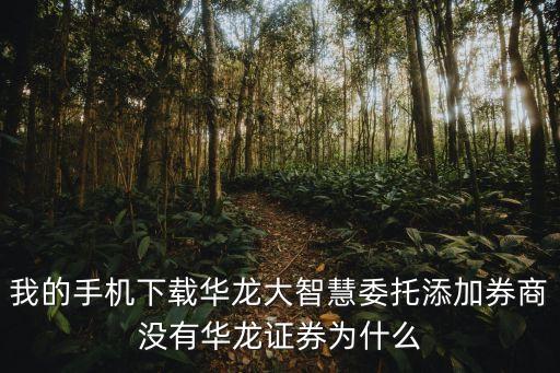 同花順怎么沒華龍證券，我的手機(jī)下載華龍大智慧委托添加券商沒有華龍證券為什么