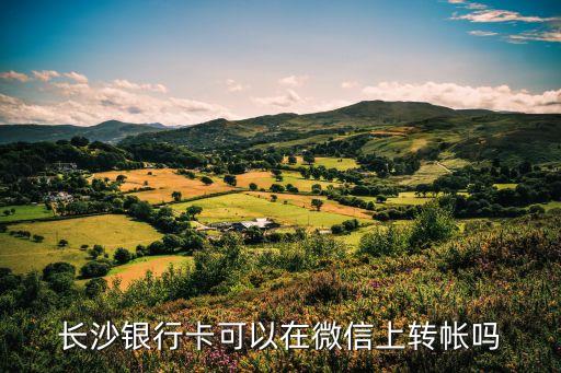 長沙銀行怎么微信轉(zhuǎn)賬，長沙銀行卡可以在微信上轉(zhuǎn)帳嗎