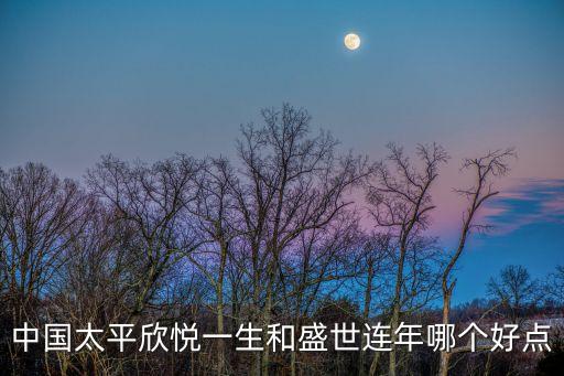 中國(guó)太平欣悅一生和盛世連年哪個(gè)好點(diǎn)