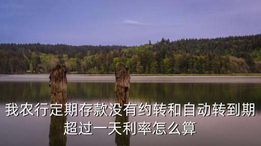 我農(nóng)行定期存款沒有約轉(zhuǎn)和自動(dòng)轉(zhuǎn)到期超過一天利率怎么算