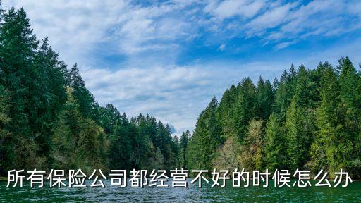保險(xiǎn)公司老虧損怎么辦，所有保險(xiǎn)公司都經(jīng)營(yíng)不好的時(shí)候怎么辦