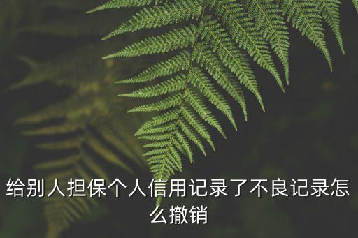 給別人擔(dān)保個(gè)人信用記錄了不良記錄怎么撤銷