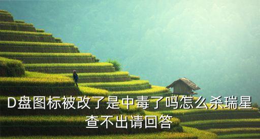 D盤圖標(biāo)被改了是中毒了嗎怎么殺瑞星查不出請回答