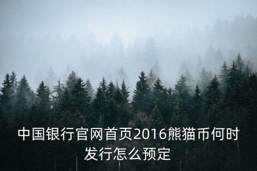 中國(guó)銀行官網(wǎng)首頁(yè)2016熊貓幣何時(shí)發(fā)行怎么預(yù)定