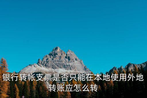 銀行轉(zhuǎn)帳支票是否只能在本地使用外地轉(zhuǎn)賬應(yīng)怎么轉(zhuǎn)