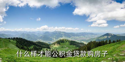 什么樣才能公積金貸款購房子
