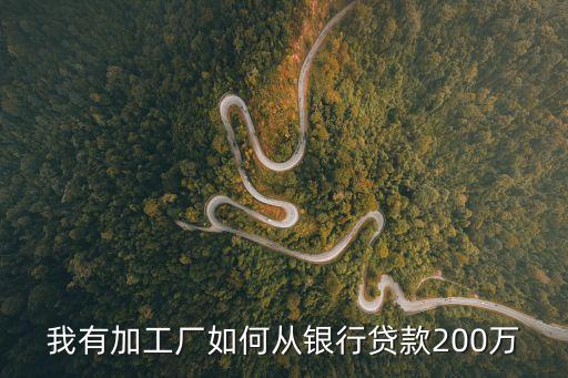 我有加工廠(chǎng)如何從銀行貸款200萬(wàn)