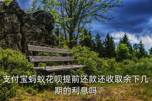 支付寶螞蟻花唄提前還款還收取余下幾期的利息嗎