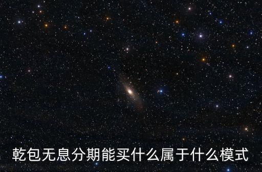乾包無息分期能買什么屬于什么模式