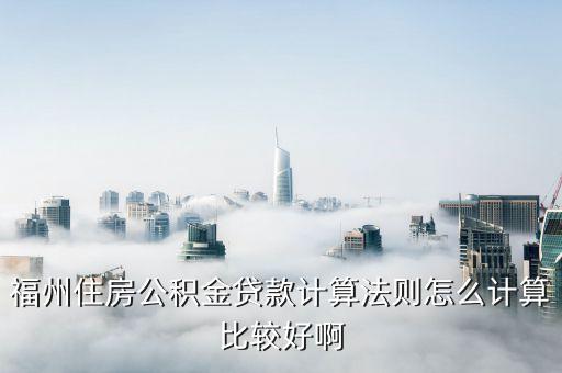 福州公積金貸款額度怎么算，福州住房公積金的貸款額度
