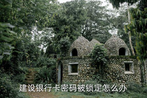 建設銀行的卡密碼被鎖怎么辦理，建設銀行卡密碼被鎖定怎么辦