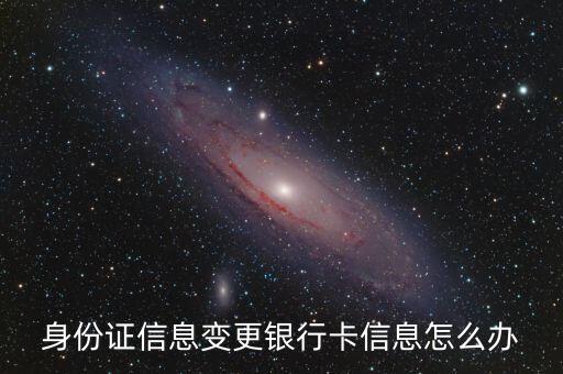 身份證信息變更銀行卡信息怎么辦