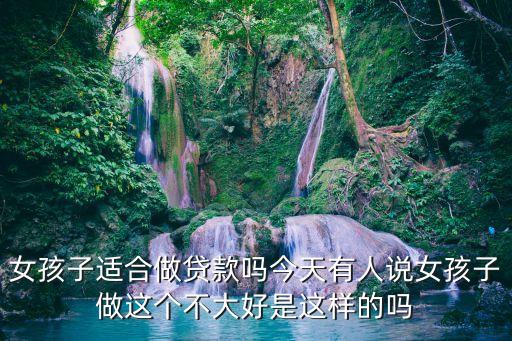 女孩去信貸公司怎么樣，大學(xué)剛畢業(yè)美女做信貸員合適嗎