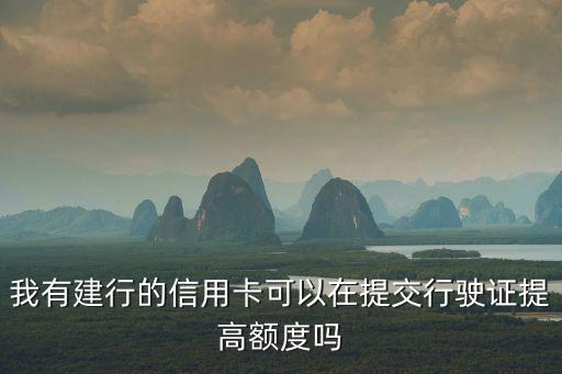 我有建行的信用卡可以在提交行駛證提高額度嗎