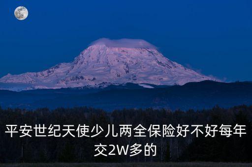 平安世紀天使少兒兩全保險好不好每年交2W多的