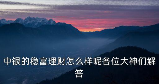 中銀的穩(wěn)富理財怎么樣呢各位大神們解答