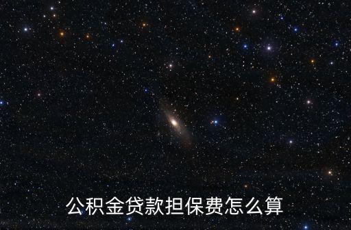 公積金擔保費用怎么算，公積金擔保費怎么計算