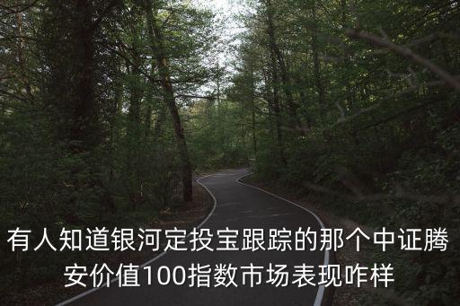 騰安價(jià)值100指數(shù)基金怎么樣，有人知道銀河定投寶跟蹤的那個(gè)中證騰安價(jià)值100指數(shù)市場表現(xiàn)咋樣