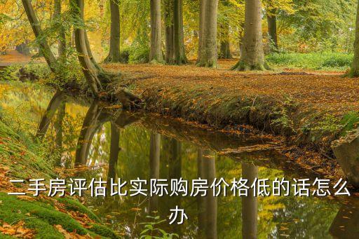 二手房評估比實際購房價格低的話怎么辦