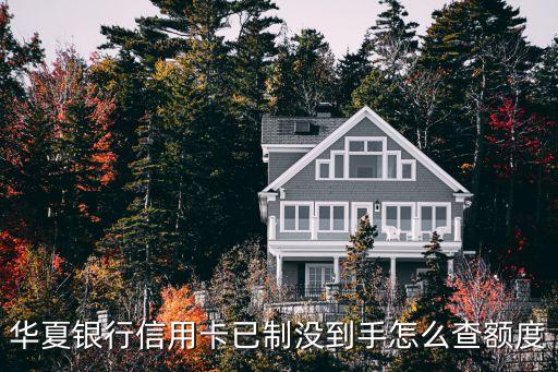 華夏銀行信用卡已制沒到手怎么查額度