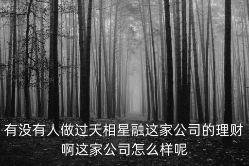 有沒有人做過天相星融這家公司的理財啊這家公司怎么樣呢