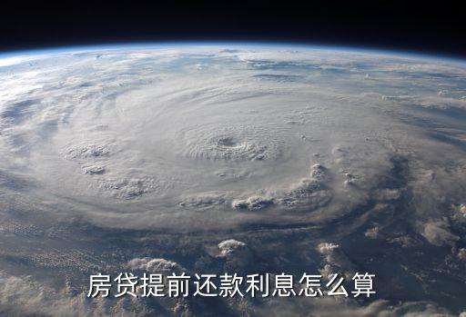 住房貸款提前還款利息怎么計算，房貸提前還款利息怎么算