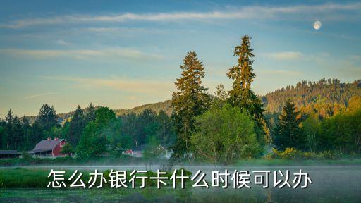 怎么辦銀行卡什么時(shí)候可以辦