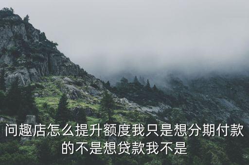 趣分期怎么提高額度，趣分期怎么提升額度