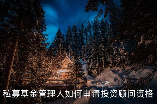 私募基金管理人如何申請投資顧問資格