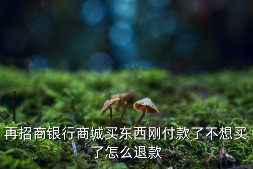 再招商銀行商城買東西剛付款了不想買了怎么退款