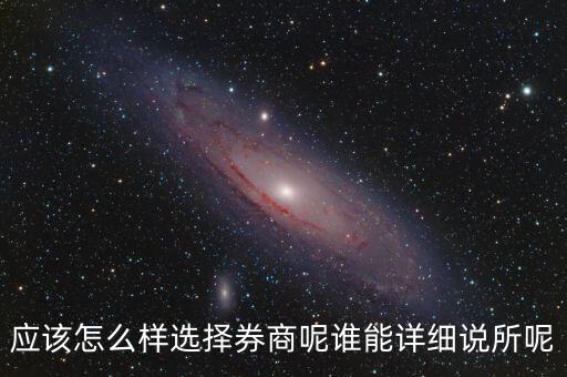 應(yīng)該怎么樣選擇券商呢誰能詳細(xì)說所呢