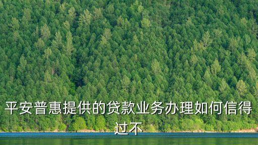 平安普惠e房貸怎么樣，平安普惠貸款怎么樣