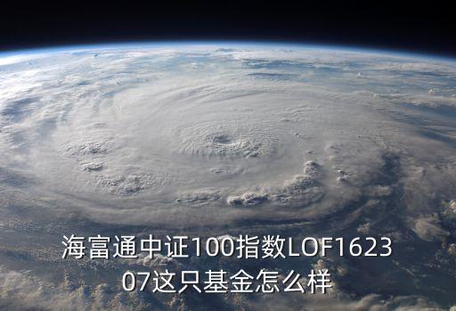 海富通中證100指數(shù)LOF162307這只基金怎么樣