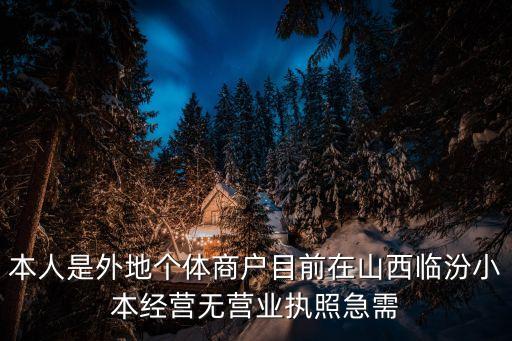 山西個(gè)體戶怎么貸款嗎，本人是外地個(gè)體商戶目前在山西臨汾小本經(jīng)營(yíng)無營(yíng)業(yè)執(zhí)照急需