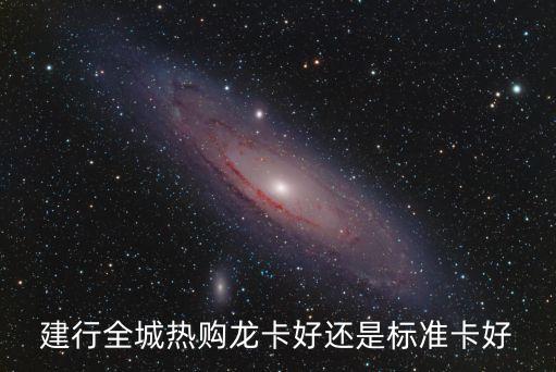 建行全城熱購龍卡好還是標(biāo)準(zhǔn)卡好