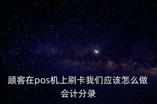 顧客在pos機(jī)上刷卡我們應(yīng)該怎么做會計(jì)分錄