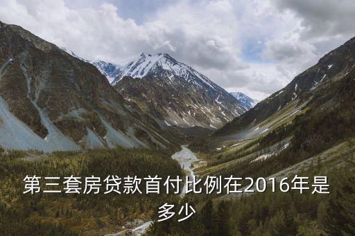 第三套房貸款首付比例在2016年是多少