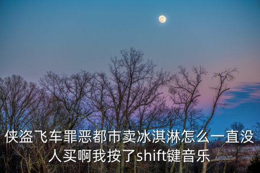 俠盜飛車罪惡都市賣冰淇淋怎么一直沒人買啊我按了shift鍵音樂