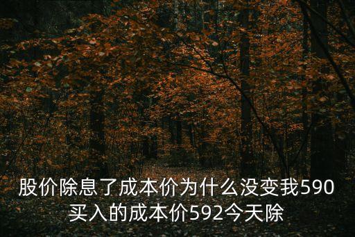 股價(jià)除息了成本價(jià)為什么沒變我590買入的成本價(jià)592今天除