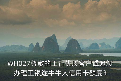 WH027尊敬的工行優(yōu)質(zhì)客戶誠(chéng)邀您辦理工銀途牛牛人信用卡額度3