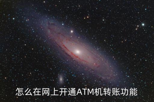 怎么開通取款機里轉(zhuǎn)賬嗎，如何開通郵政銀行卡ATM轉(zhuǎn)賬業(yè)務(wù)