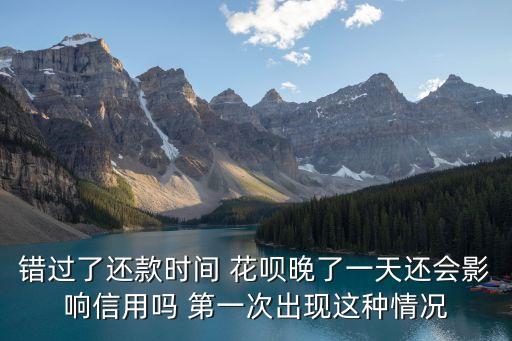 錯(cuò)過(guò)了還款時(shí)間 花唄晚了一天還會(huì)影響信用嗎 第一次出現(xiàn)這種情況