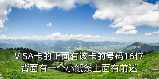VISA卡的正面有該卡的號(hào)碼16位背面有一個(gè)小紙條上面有前述