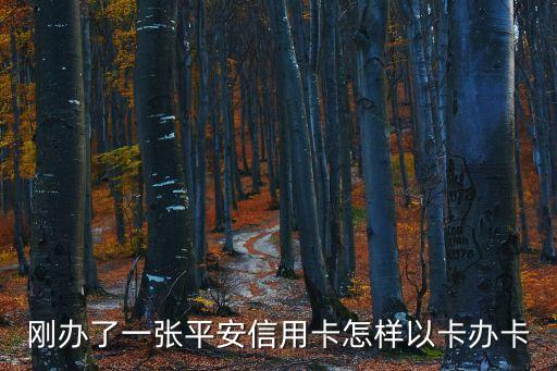 平安柜臺怎么以卡辦卡，平安支持以卡辦卡么