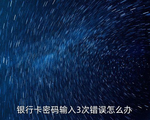卡輸了三次密碼錯誤怎么辦，銀行卡密碼輸入3次錯誤怎么辦