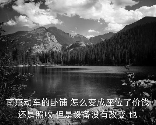 南京動車的臥鋪 怎么變成座位了價錢還是照收 但是設(shè)備沒有改變 也