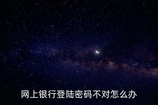 網(wǎng)上銀行登陸密碼不對(duì)怎么辦
