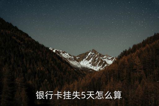 銀行掛失5天是怎么算的，請教臨時掛失5天失效是怎么算