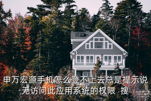 申萬(wàn)宏源怎么操作，申萬(wàn)宏源手機(jī)怎么登不上去總是提示說(shuō)無(wú)訪問(wèn)此應(yīng)用系統(tǒng)的權(quán)限  搜