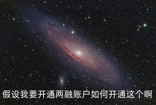 兩融賬戶(hù)怎么開(kāi)通，假設(shè)我要開(kāi)通兩融賬戶(hù)如何開(kāi)通這個(gè)啊